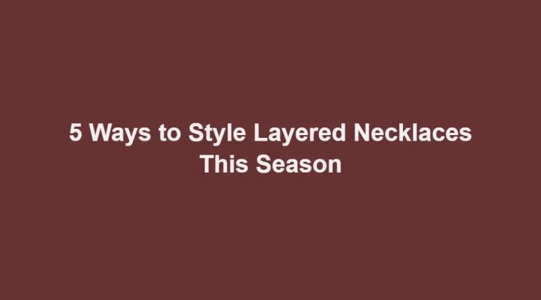 5 Ways to Style Layered Necklaces This Season