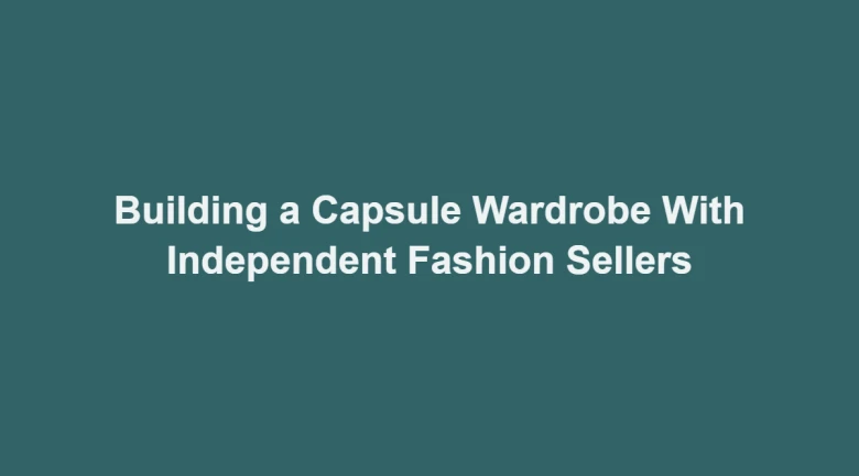 Building a Capsule Wardrobe With Independent Fashion Sellers