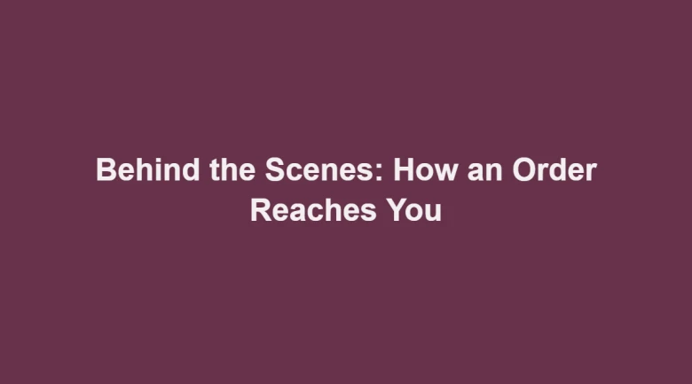 Behind the Scenes: How an Order Reaches You